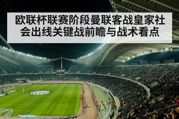欧联杯联赛阶段曼联客战皇家社会出线关键战前瞻与战术看点