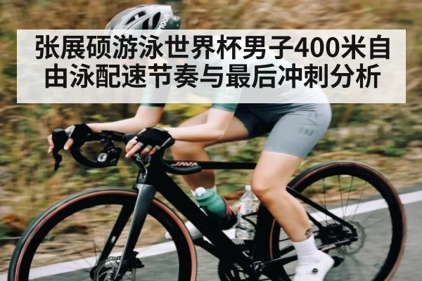张展硕游泳世界杯男子400米自由泳配速节奏与最后冲刺分析