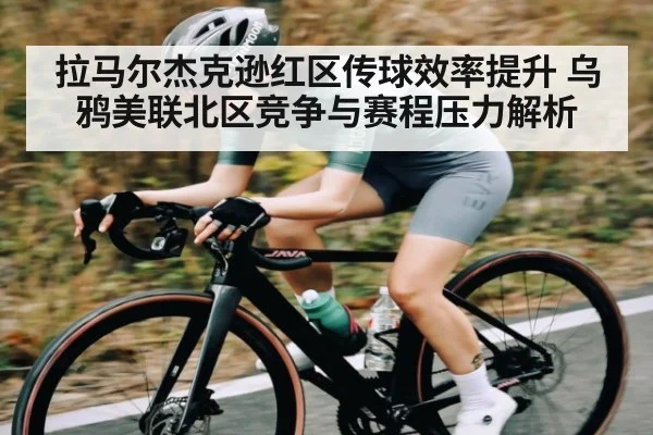 拉马尔杰克逊红区传球效率提升 乌鸦美联北区竞争与赛程压力解析